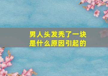 男人头发秃了一块是什么原因引起的