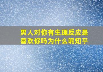 男人对你有生理反应是喜欢你吗为什么呢知乎