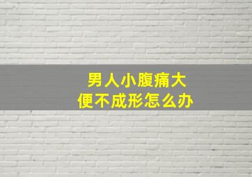 男人小腹痛大便不成形怎么办