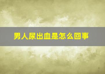 男人尿出血是怎么回事