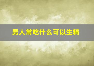 男人常吃什么可以生精