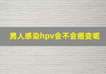 男人感染hpv会不会癌变呢