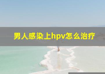 男人感染上hpv怎么治疗