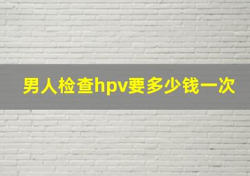 男人检查hpv要多少钱一次