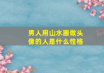 男人用山水画做头像的人是什么性格