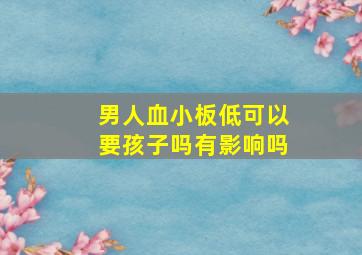 男人血小板低可以要孩子吗有影响吗