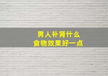 男人补肾什么食物效果好一点