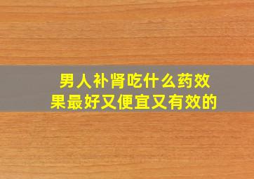 男人补肾吃什么药效果最好又便宜又有效的