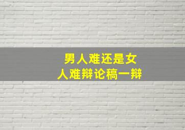 男人难还是女人难辩论稿一辩