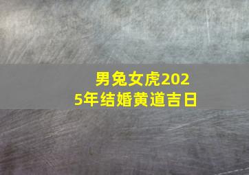 男兔女虎2025年结婚黄道吉日