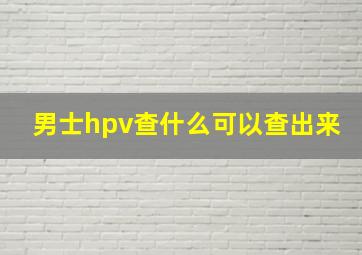 男士hpv查什么可以查出来