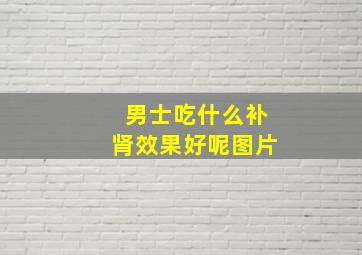 男士吃什么补肾效果好呢图片