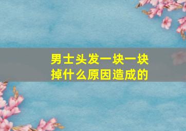 男士头发一块一块掉什么原因造成的