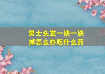 男士头发一块一块掉怎么办吃什么药