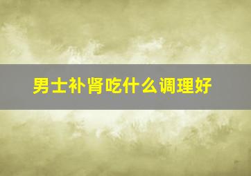 男士补肾吃什么调理好