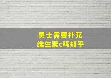 男士需要补充维生素c吗知乎