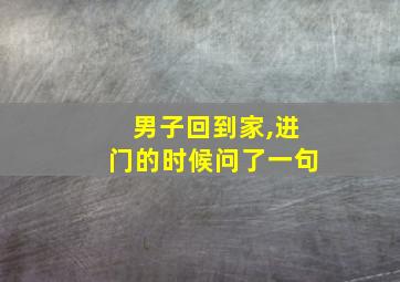 男子回到家,进门的时候问了一句