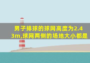 男子排球的球网高度为2.43m,球网两侧的场地大小都是