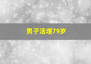 男子活埋79岁