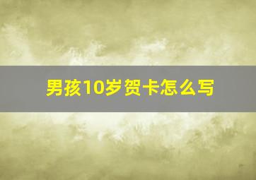 男孩10岁贺卡怎么写