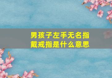 男孩子左手无名指戴戒指是什么意思