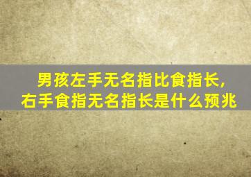 男孩左手无名指比食指长,右手食指无名指长是什么预兆