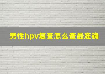 男性hpv复查怎么查最准确