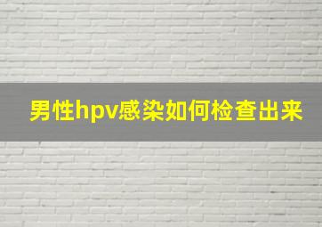 男性hpv感染如何检查出来