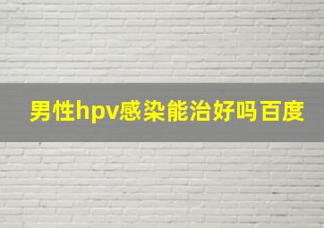 男性hpv感染能治好吗百度