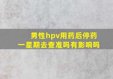 男性hpv用药后停药一星期去查准吗有影响吗