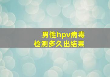 男性hpv病毒检测多久出结果