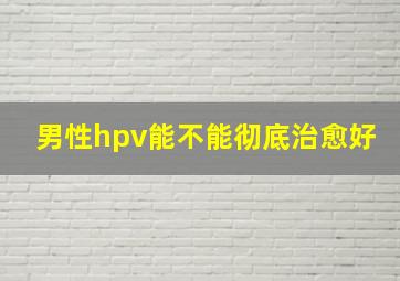 男性hpv能不能彻底治愈好