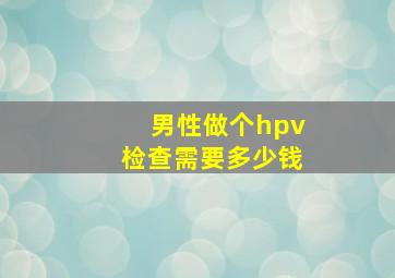 男性做个hpv检查需要多少钱