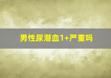 男性尿潜血1+严重吗