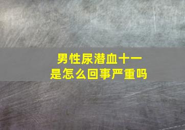 男性尿潜血十一是怎么回事严重吗