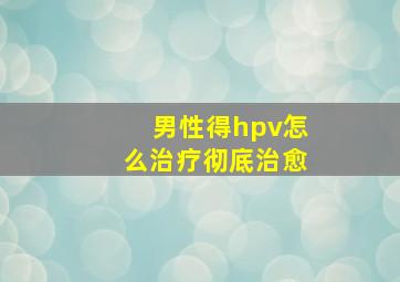 男性得hpv怎么治疗彻底治愈