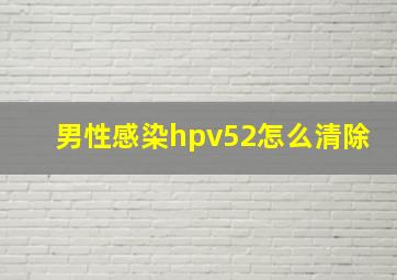 男性感染hpv52怎么清除