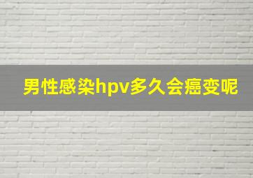 男性感染hpv多久会癌变呢