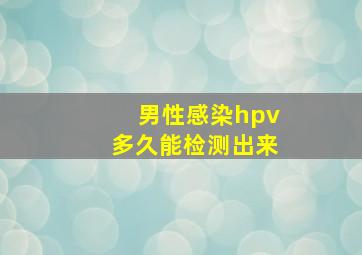 男性感染hpv多久能检测出来