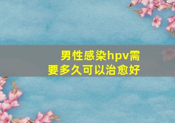 男性感染hpv需要多久可以治愈好