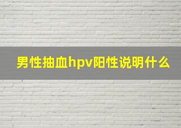 男性抽血hpv阳性说明什么