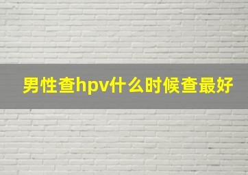 男性查hpv什么时候查最好