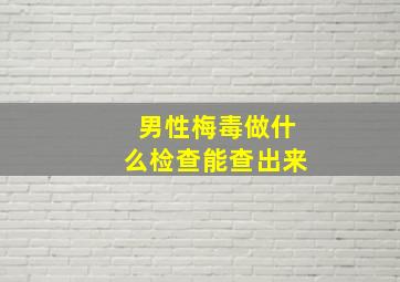 男性梅毒做什么检查能查出来