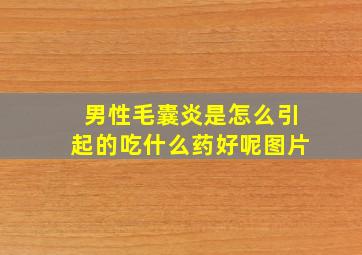 男性毛囊炎是怎么引起的吃什么药好呢图片