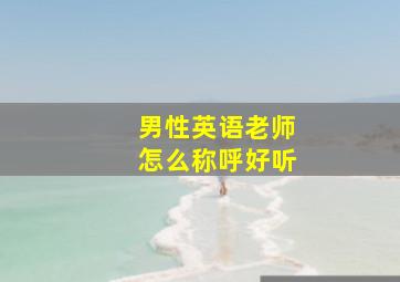 男性英语老师怎么称呼好听