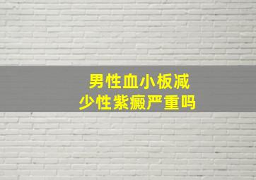 男性血小板减少性紫癜严重吗