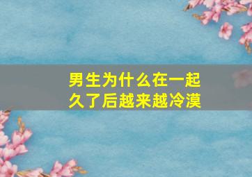 男生为什么在一起久了后越来越冷漠