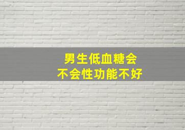 男生低血糖会不会性功能不好