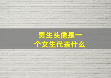 男生头像是一个女生代表什么