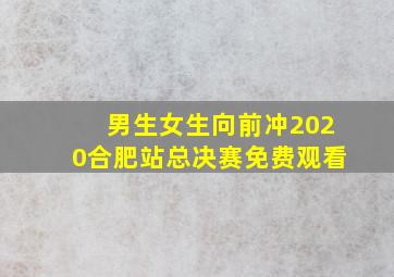 男生女生向前冲2020合肥站总决赛免费观看